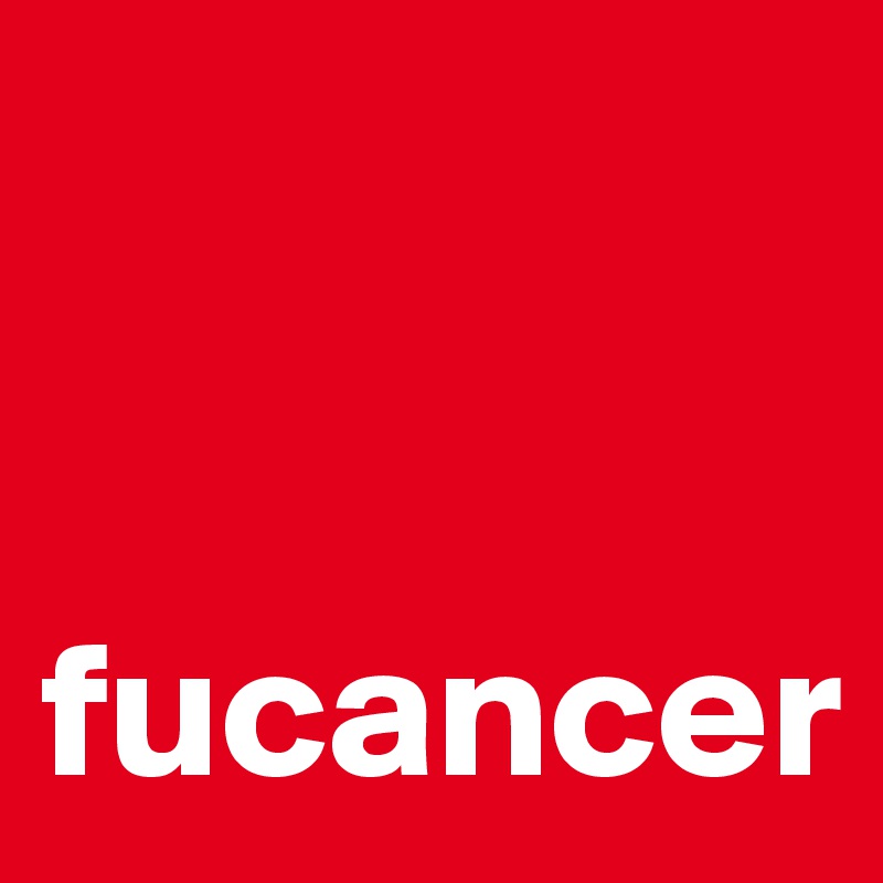 


fucancer