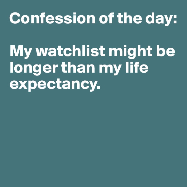 Confession of the day:

My watchlist might be longer than my life expectancy. 




