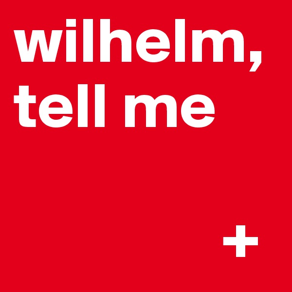 wilhelm, tell me

                +