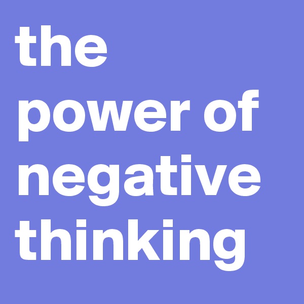 the power of negative thinking