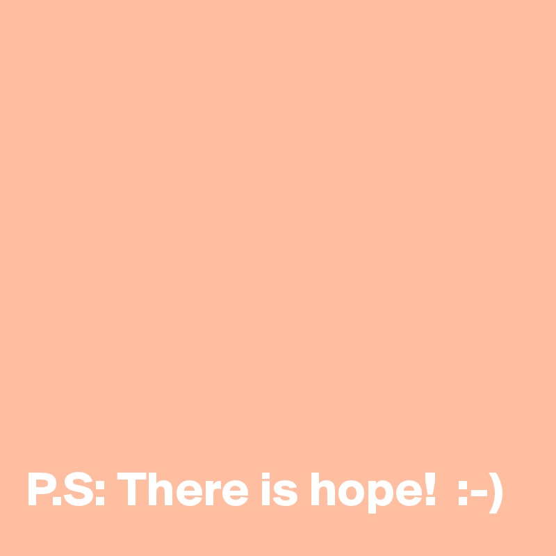 








P.S: There is hope!  :-)