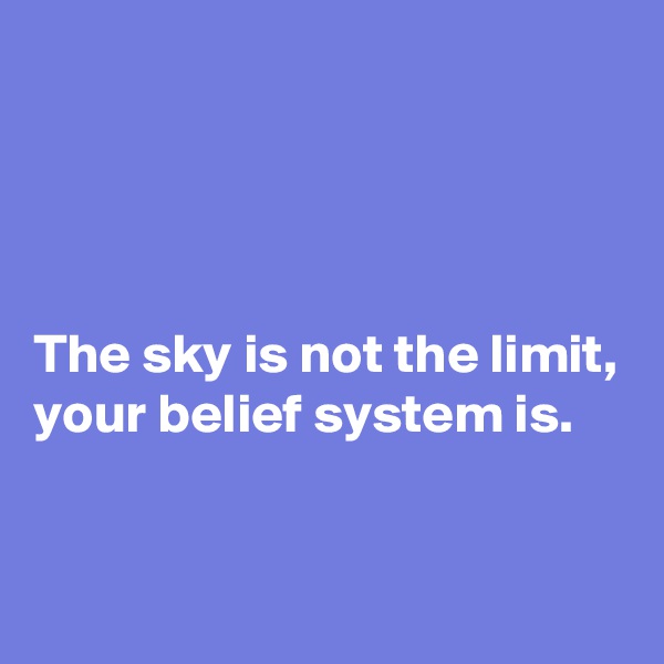 




The sky is not the limit, 
your belief system is.
 

