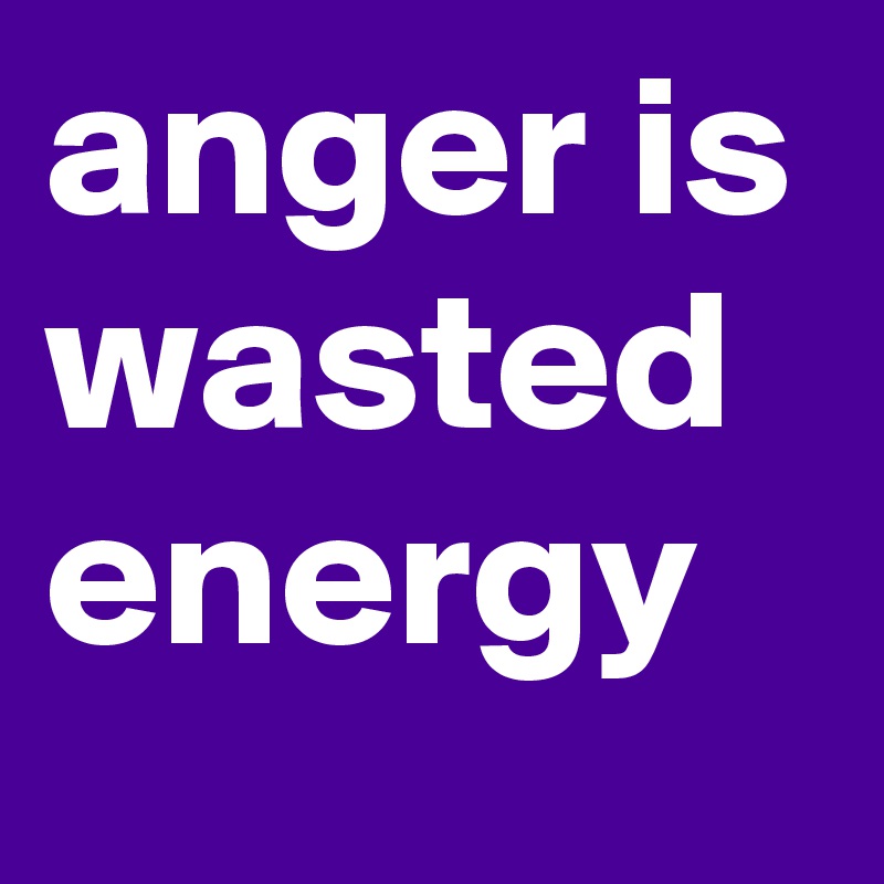 anger is wasted energy