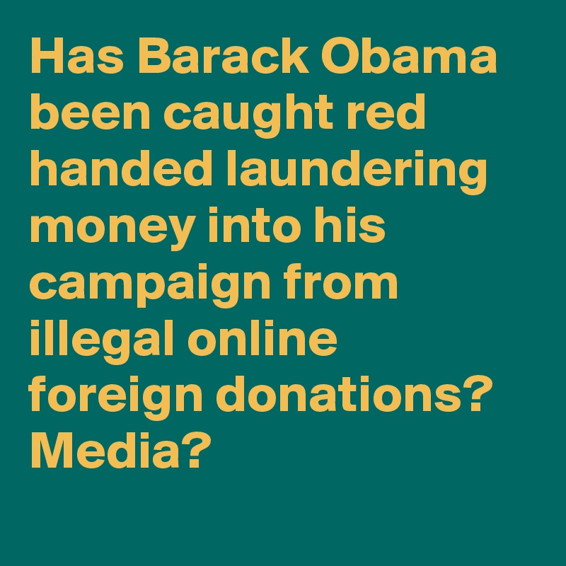 Has Barack Obama been caught red handed laundering money into his campaign from illegal online foreign donations? Media?