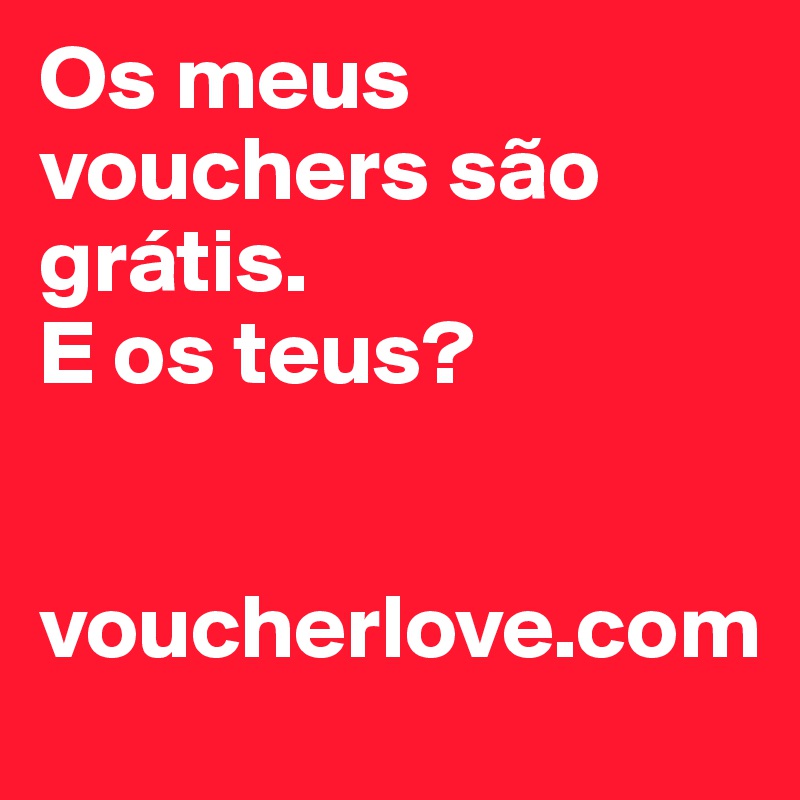 Os meus vouchers são grátis. 
E os teus?


voucherlove.com