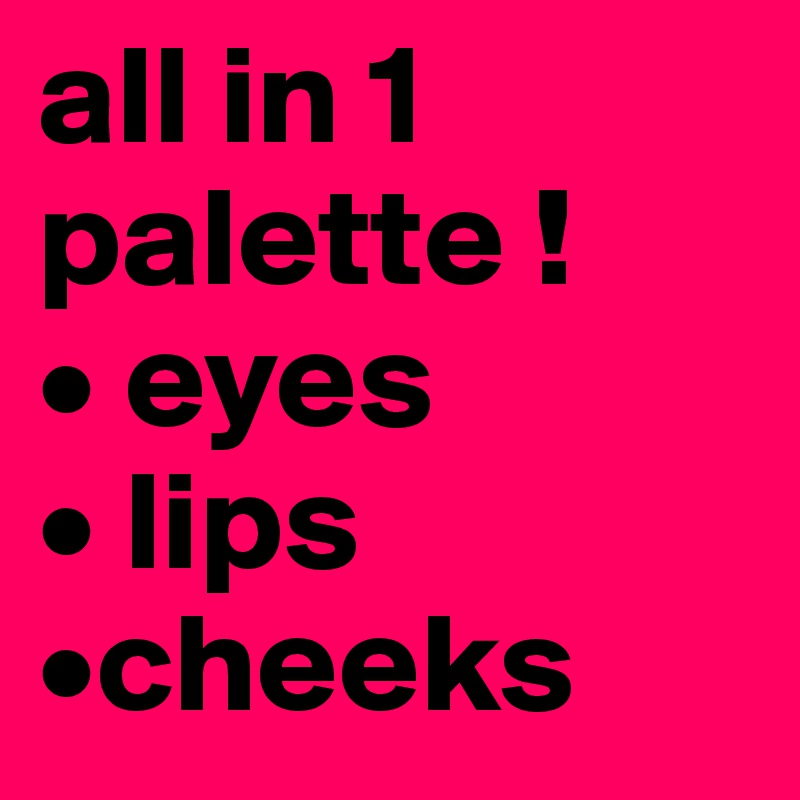 all in 1 palette ! 
• eyes 
• lips 
•cheeks 