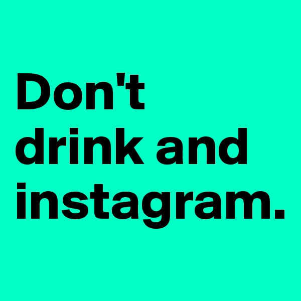 
Don't drink and instagram.