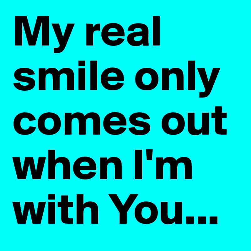 My real smile only comes out when I'm with You...