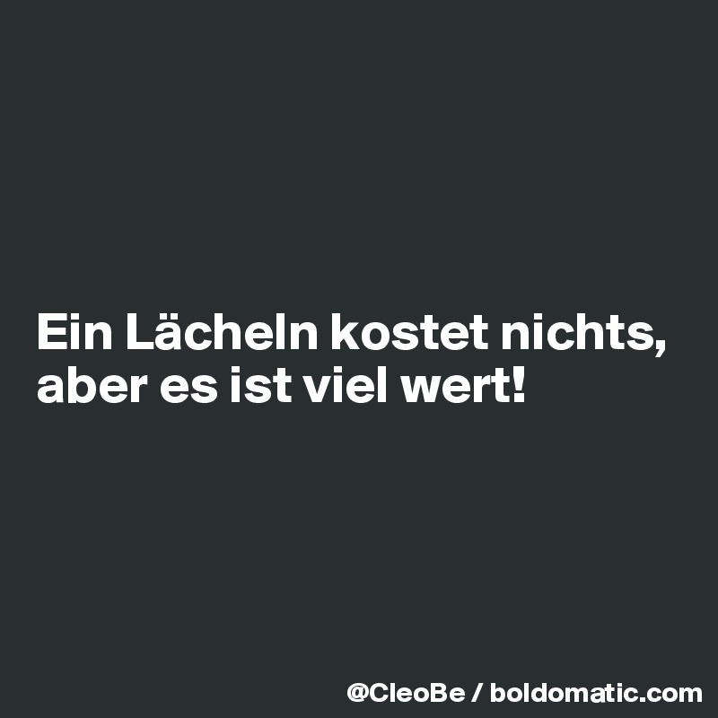 




Ein Lächeln kostet nichts, aber es ist viel wert!




