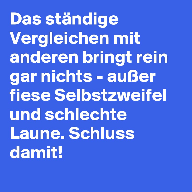 Das ständige Vergleichen mit anderen bringt rein gar nichts - außer fiese Selbstzweifel und schlechte Laune. Schluss damit!
