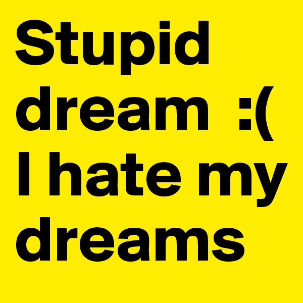 Stupid dream  :( 
I hate my dreams