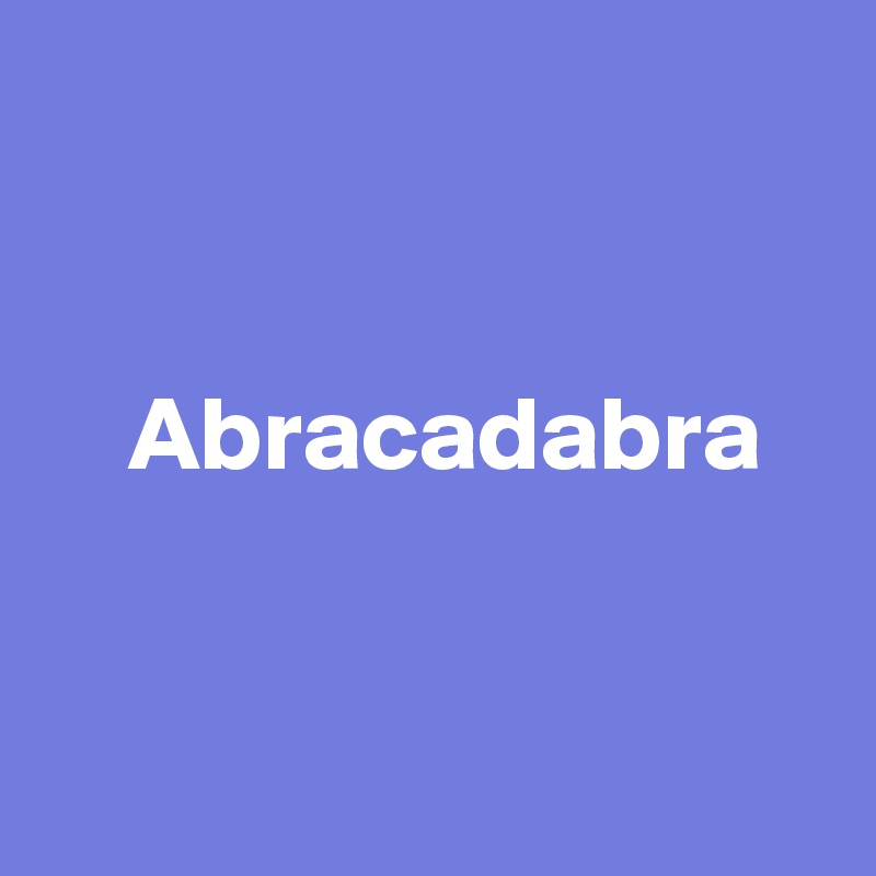 

 
    Abracadabra


