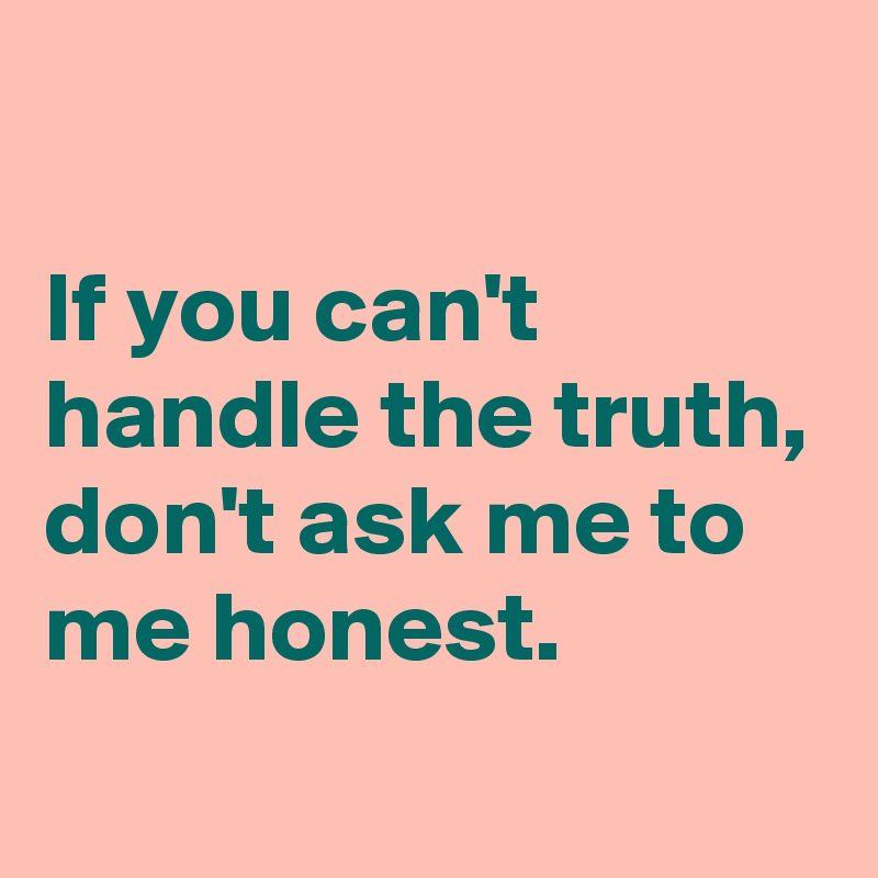 If You Can T Handle The Truth Don T Ask Me To Me Honest Post By Chrysti On Boldomatic