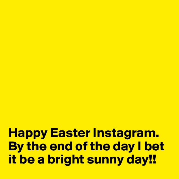 








Happy Easter Instagram. By the end of the day I bet it be a bright sunny day!!