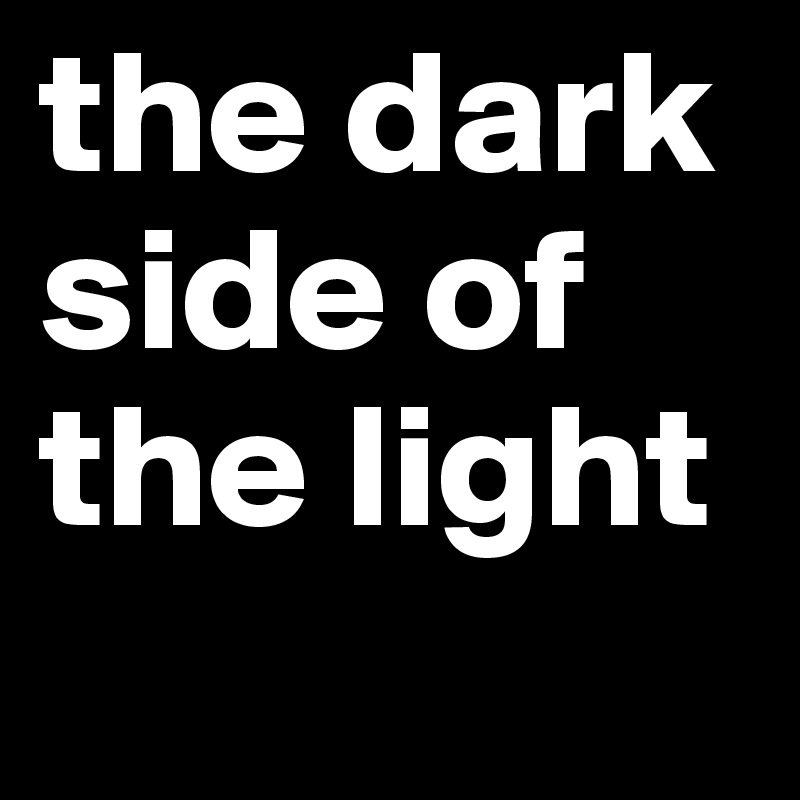 the dark side of the light
