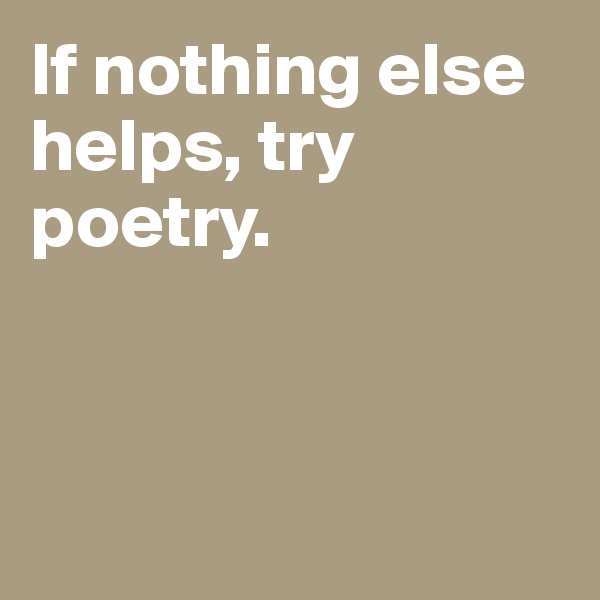 If nothing else helps, try poetry. 



