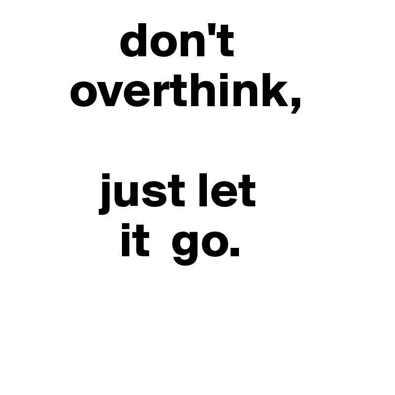 don't overthink, just let it go. - Post by sandovalgomez on Boldomatic
