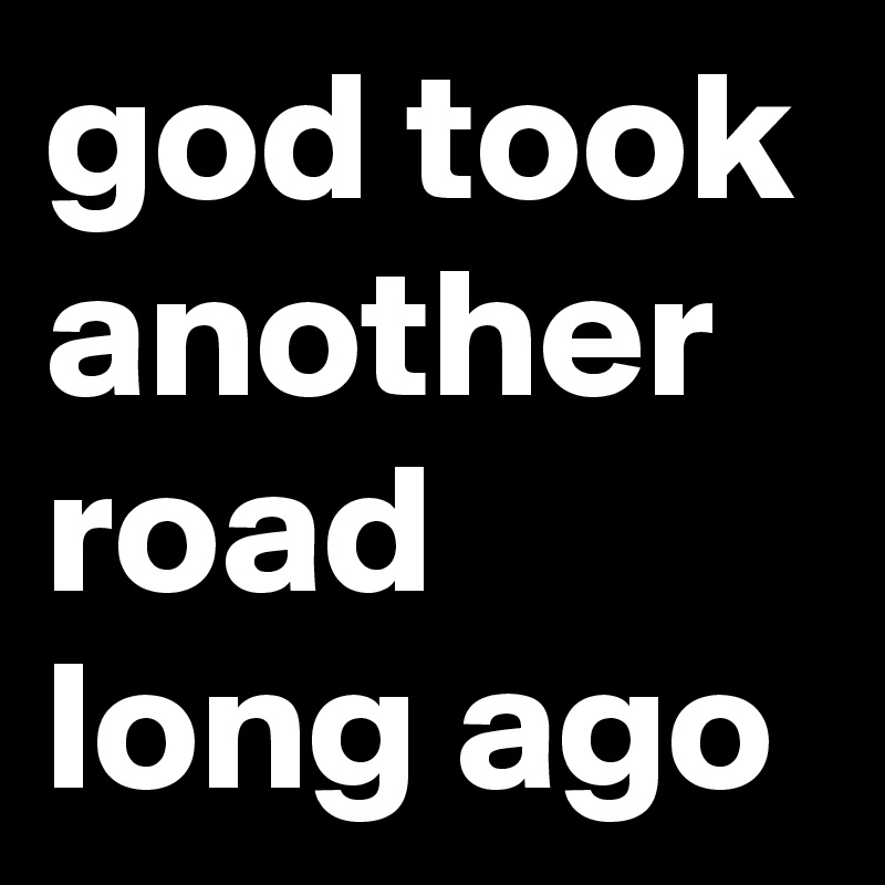 god took another road long ago Post by FabioKeiner on Boldomatic