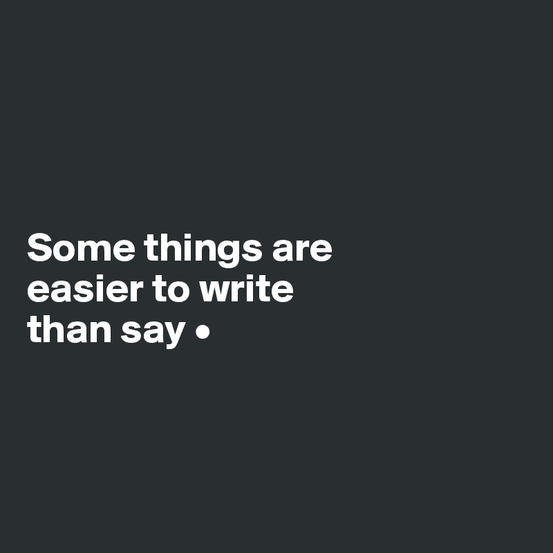




Some things are
easier to write
than say •



