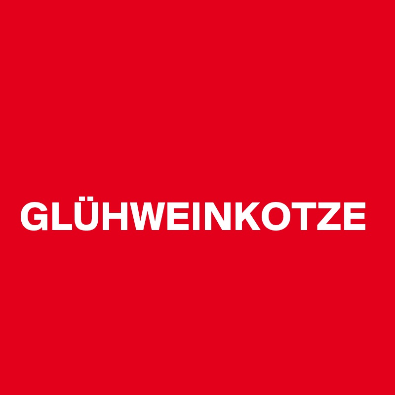 



GLÜHWEINKOTZE