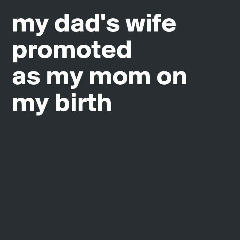 my dad's wife promoted 
as my mom on my birth



