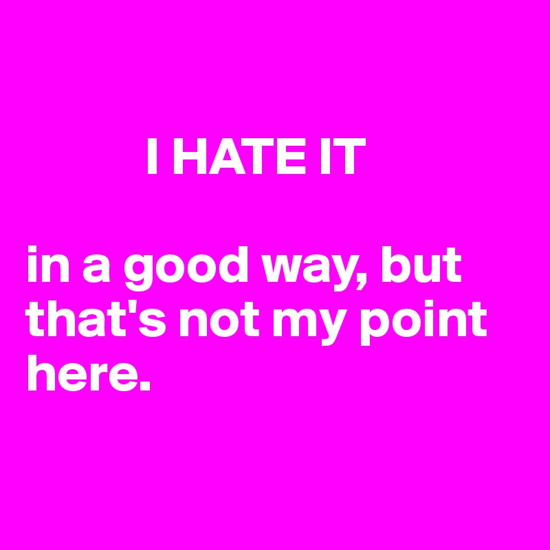 

           I HATE IT

in a good way, but that's not my point here.

