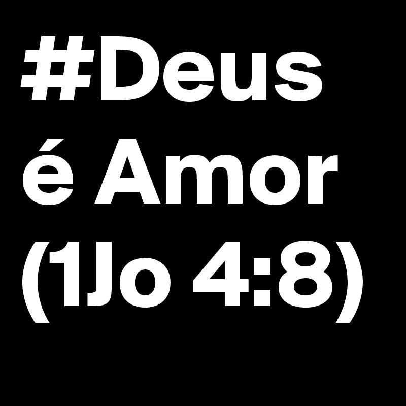 #Deus é Amor (1Jo 4:8)