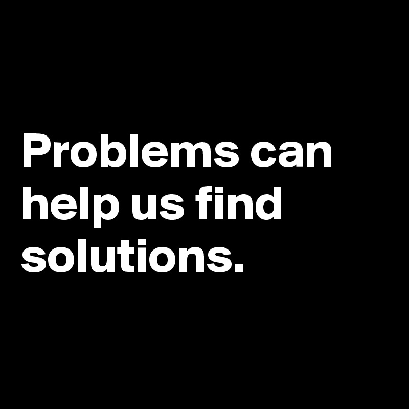 

Problems can help us find solutions.

