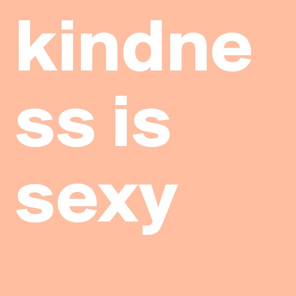 kindness is sexy