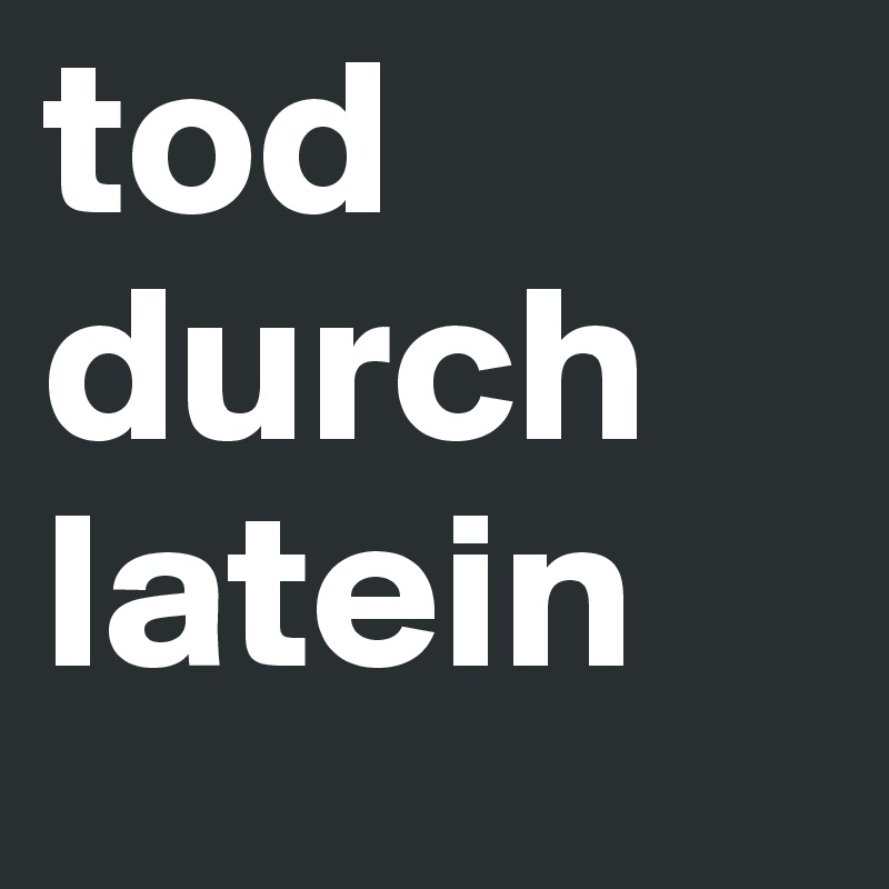 tod durch latein