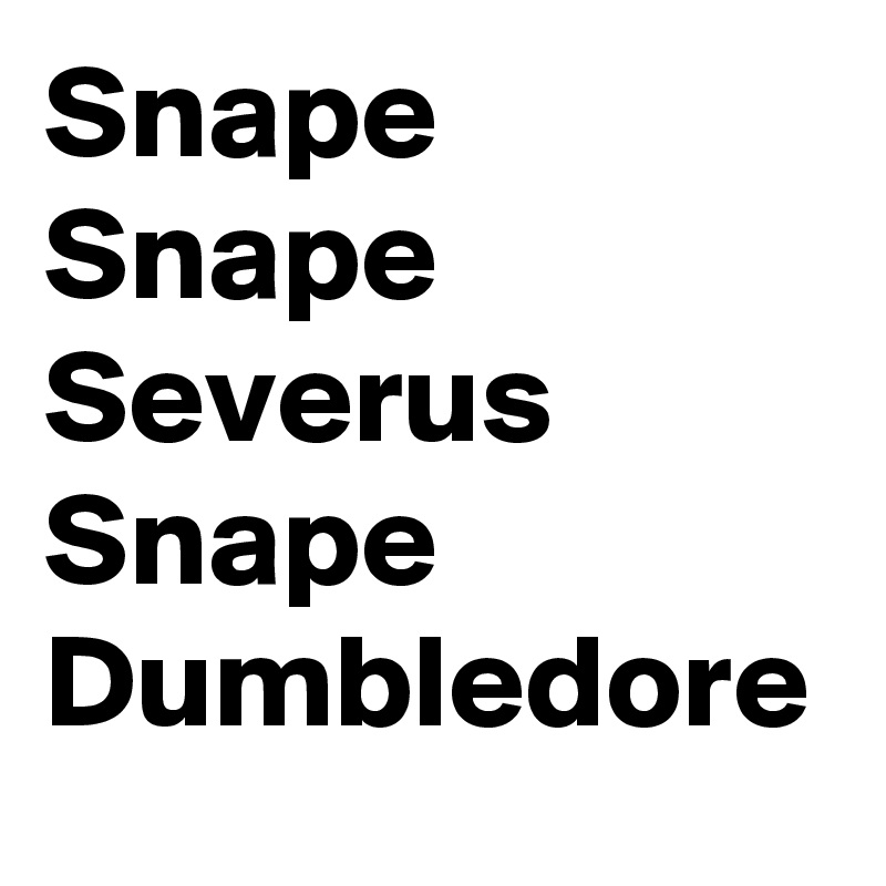 Snape
Snape
Severus
Snape
Dumbledore