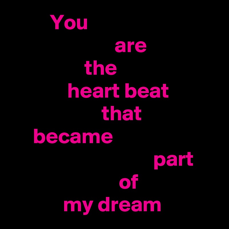          You
                        are
                 the
             heart beat
                     that
     became
                                 part
                         of
            my dream