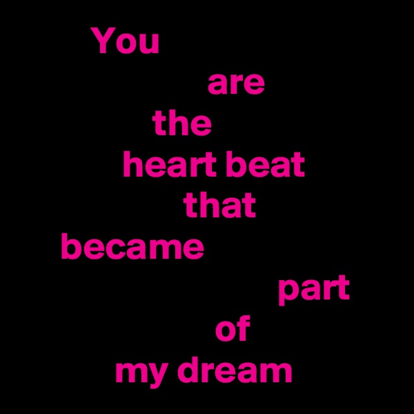          You
                        are
                 the
             heart beat
                     that
     became
                                 part
                         of
            my dream