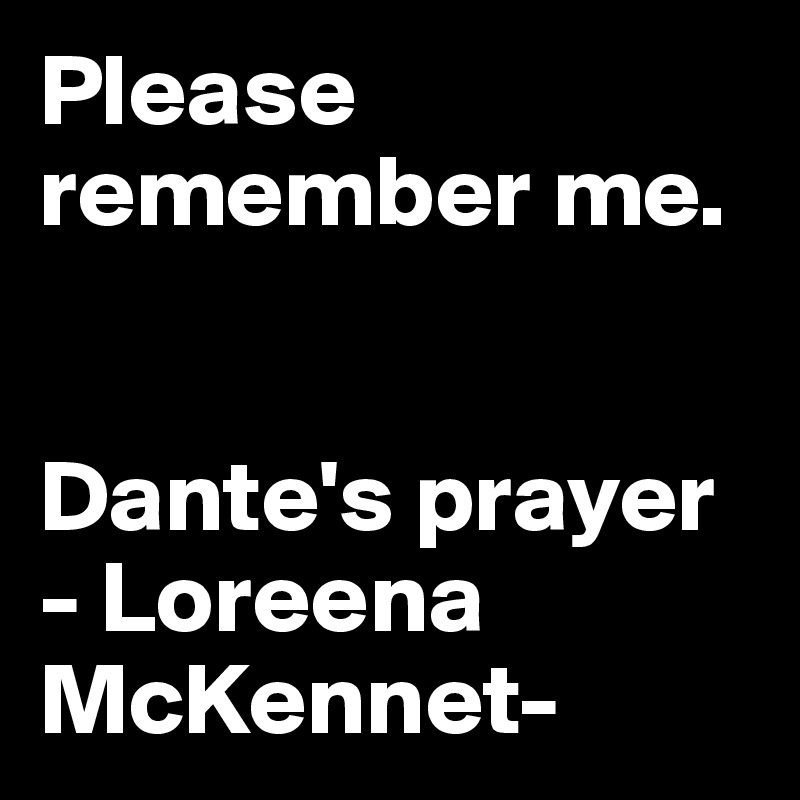 Please remember me.


Dante's prayer
- Loreena McKennet-