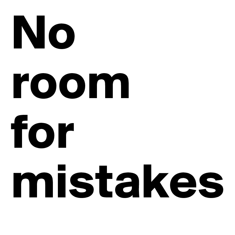 No
room
for
mistakes