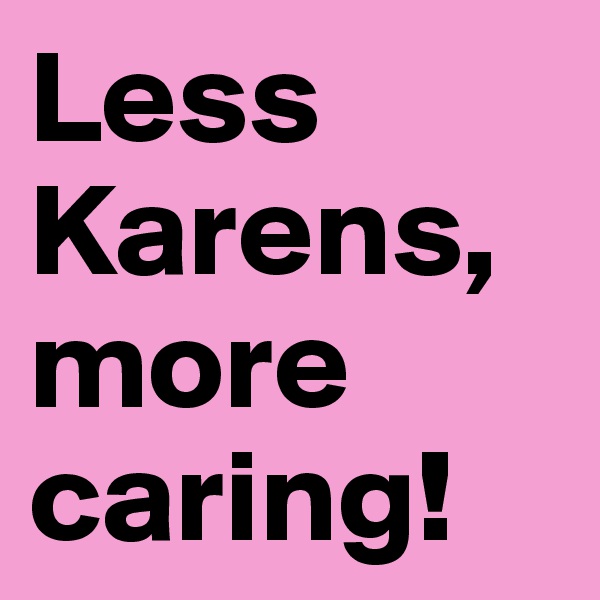 Less Karens, more caring!