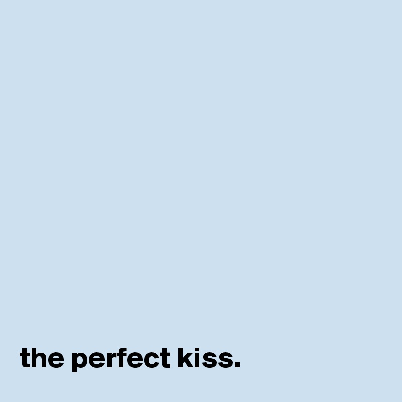 










the perfect kiss.