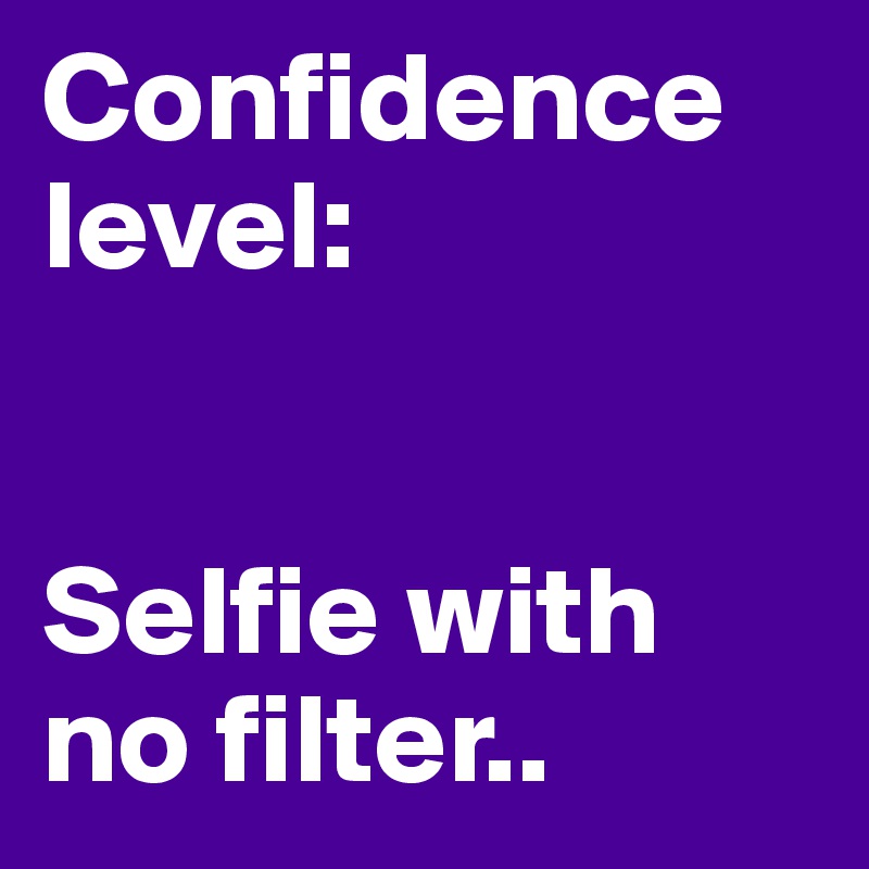 Confidence level:


Selfie with no filter..