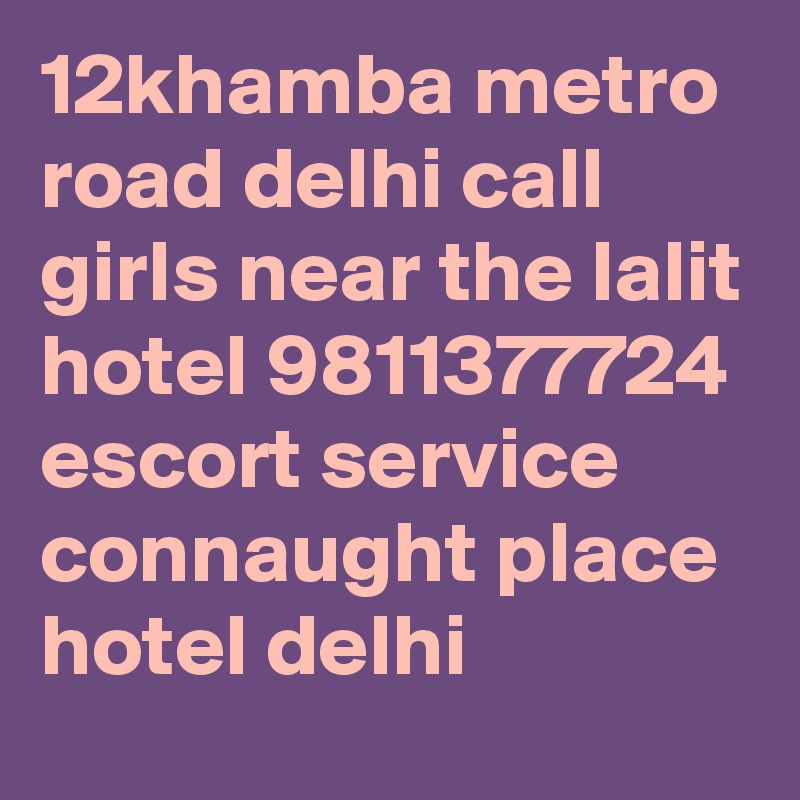 12khamba metro road delhi call girls near the lalit hotel 9811377724 escort service connaught place hotel delhi