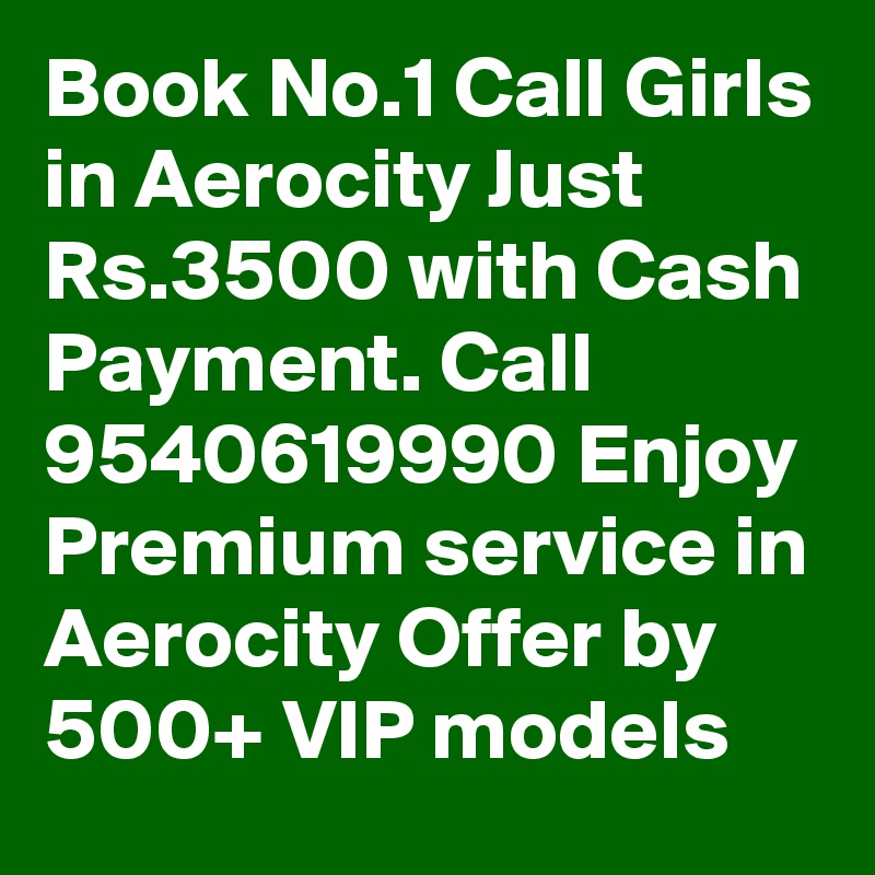 Book No.1 Call Girls in Aerocity Just Rs.3500 with Cash Payment. Call 9540619990 Enjoy Premium service in Aerocity Offer by 500+ VIP models