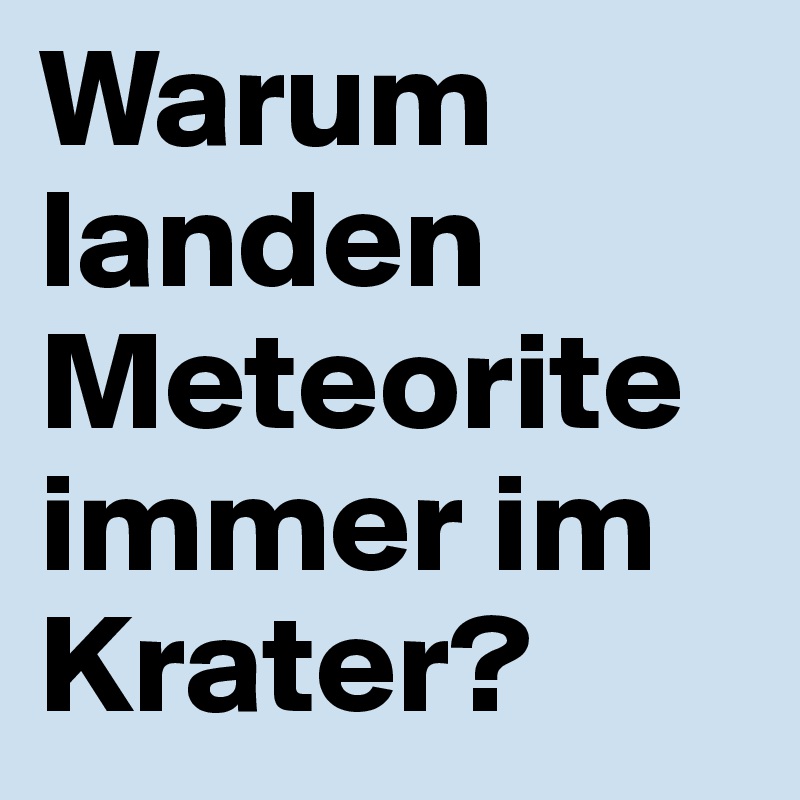 Warum landen Meteorite immer im Krater?