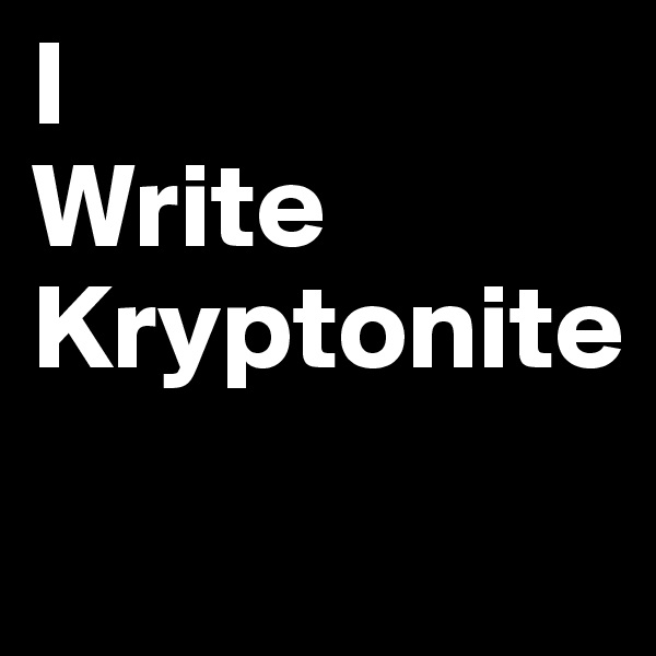 I
Write
Kryptonite
