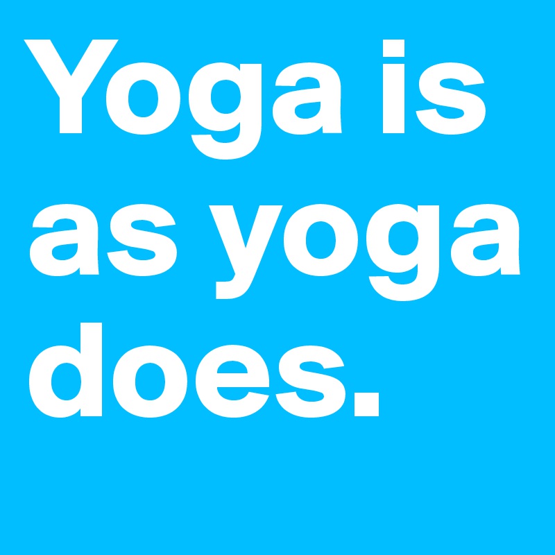 Yoga is as yoga does.