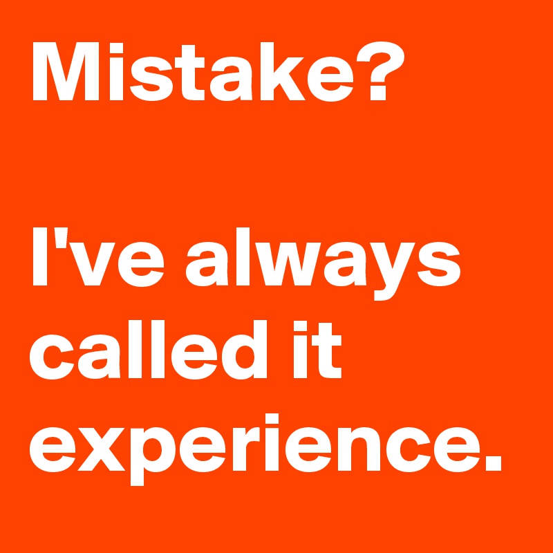 Mistake?

I've always called it experience. 