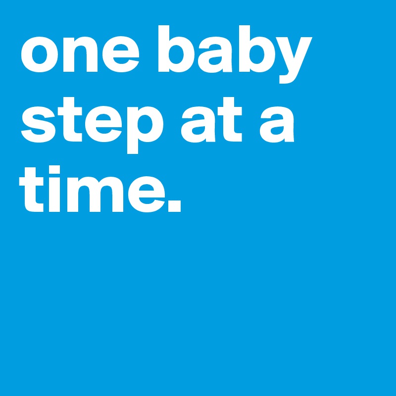 one baby step at a time.

