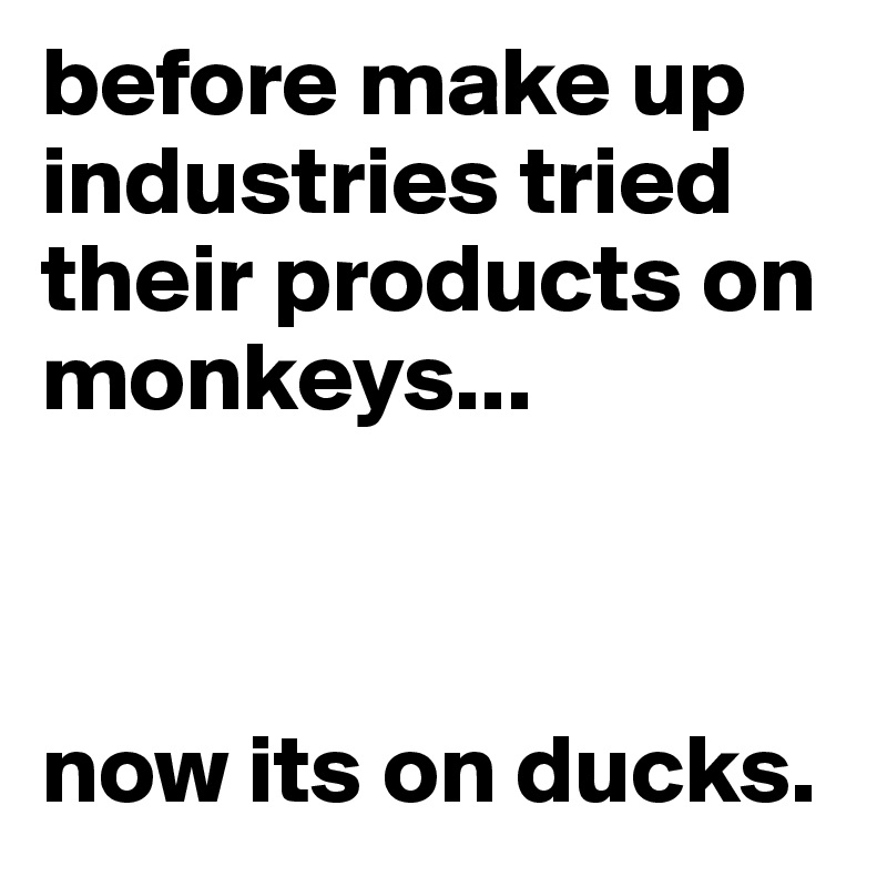 before make up industries tried their products on monkeys...


 
now its on ducks.
