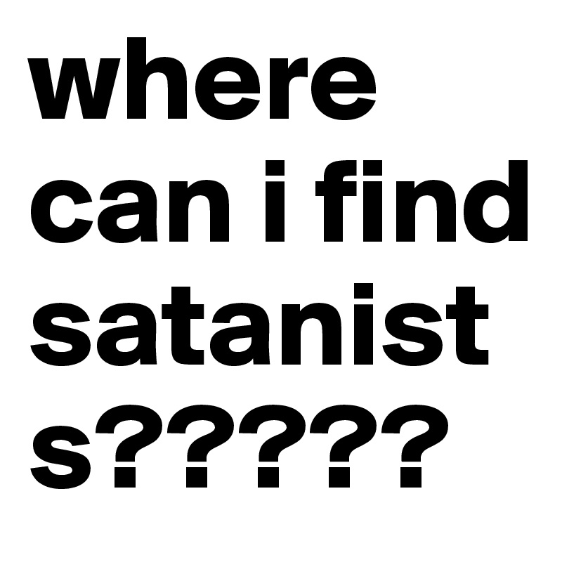 where can i find satanists?????