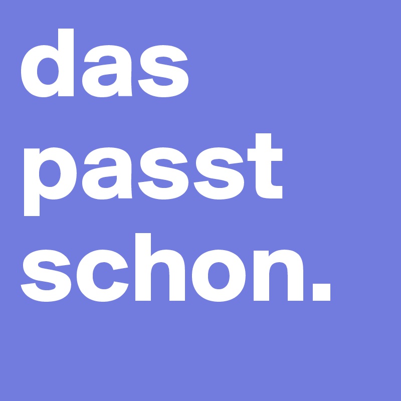 das passt schon. 