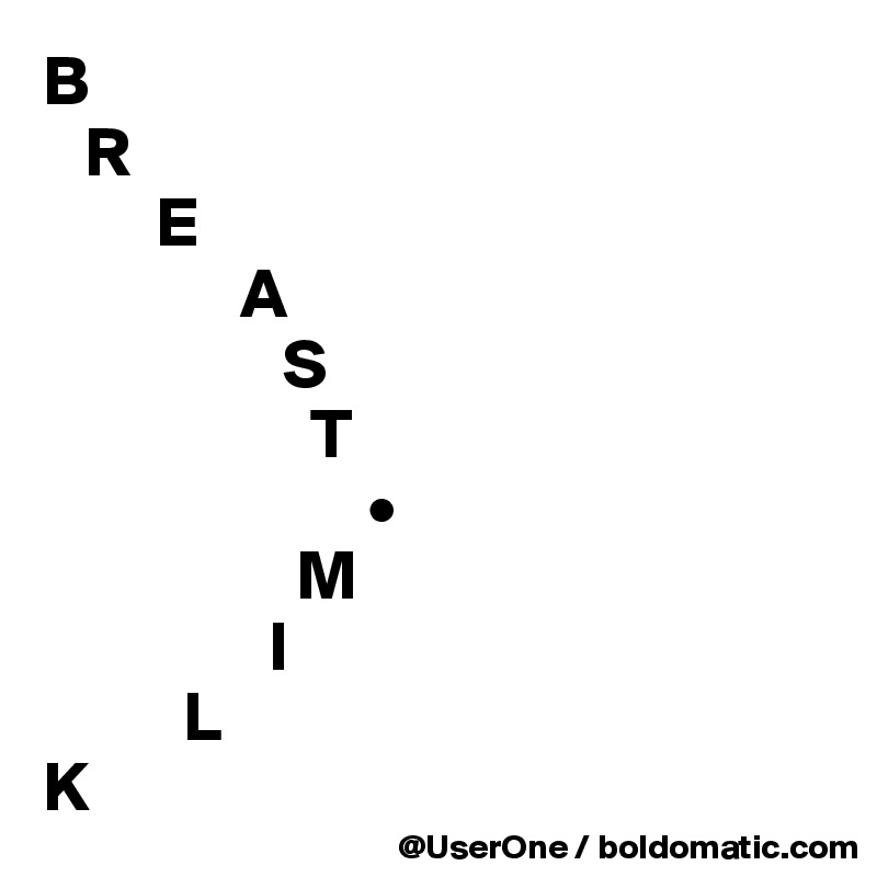 B
   R
        E
              A
                 S
                   T
                       •
                  M
                I
          L
K