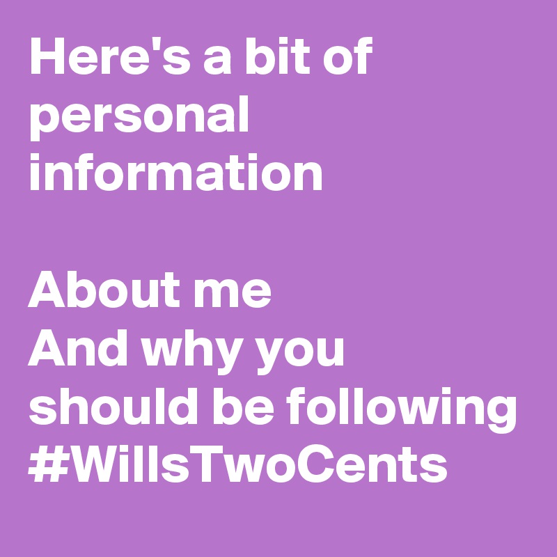 Here's a bit of personal information

About me
And why you should be following #WillsTwoCents 